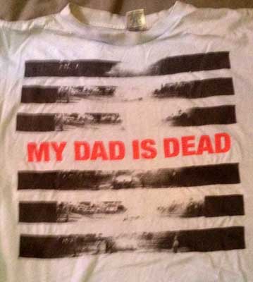 My Dad Is Dead tshirt